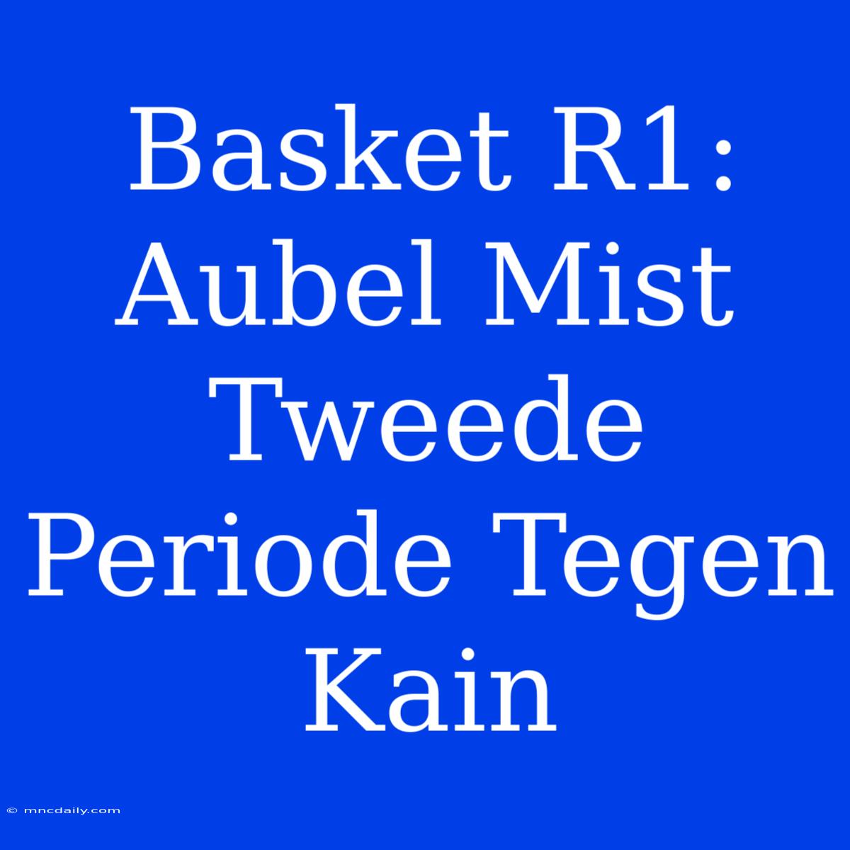 Basket R1: Aubel Mist Tweede Periode Tegen Kain