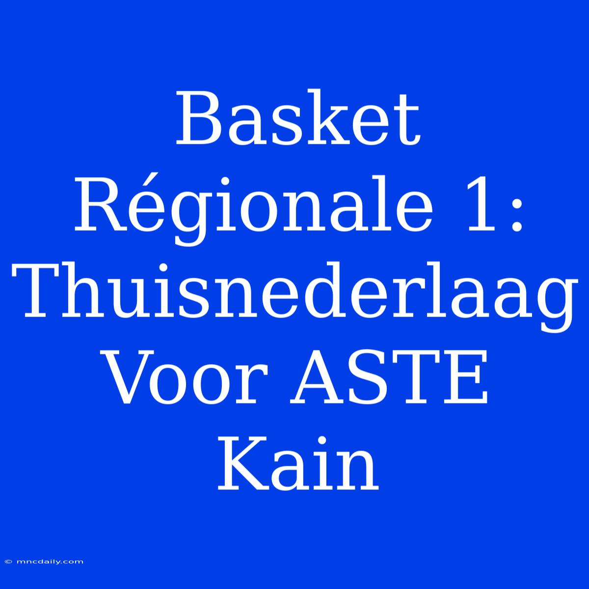 Basket Régionale 1: Thuisnederlaag Voor ASTE Kain 