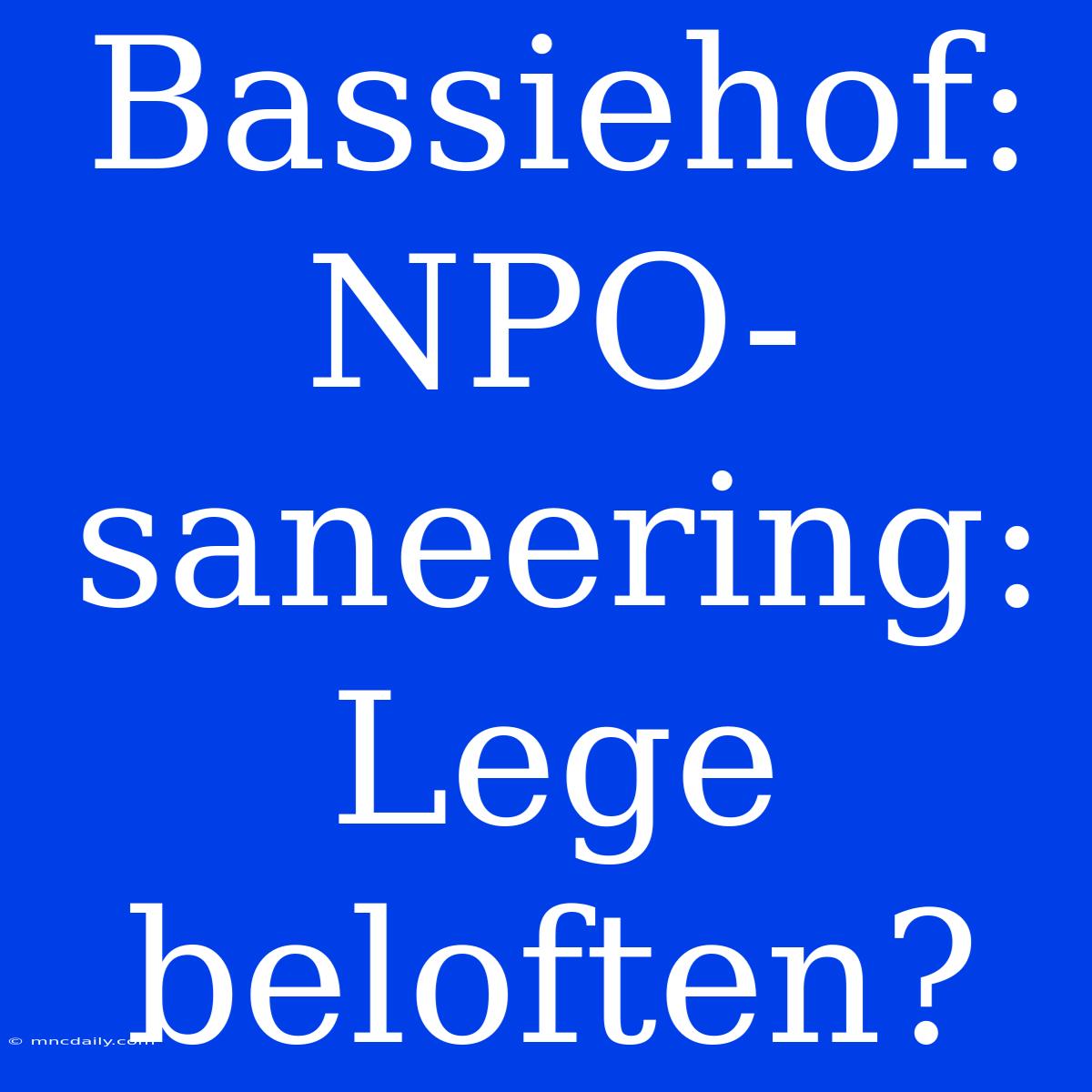 Bassiehof: NPO-saneering: Lege Beloften?