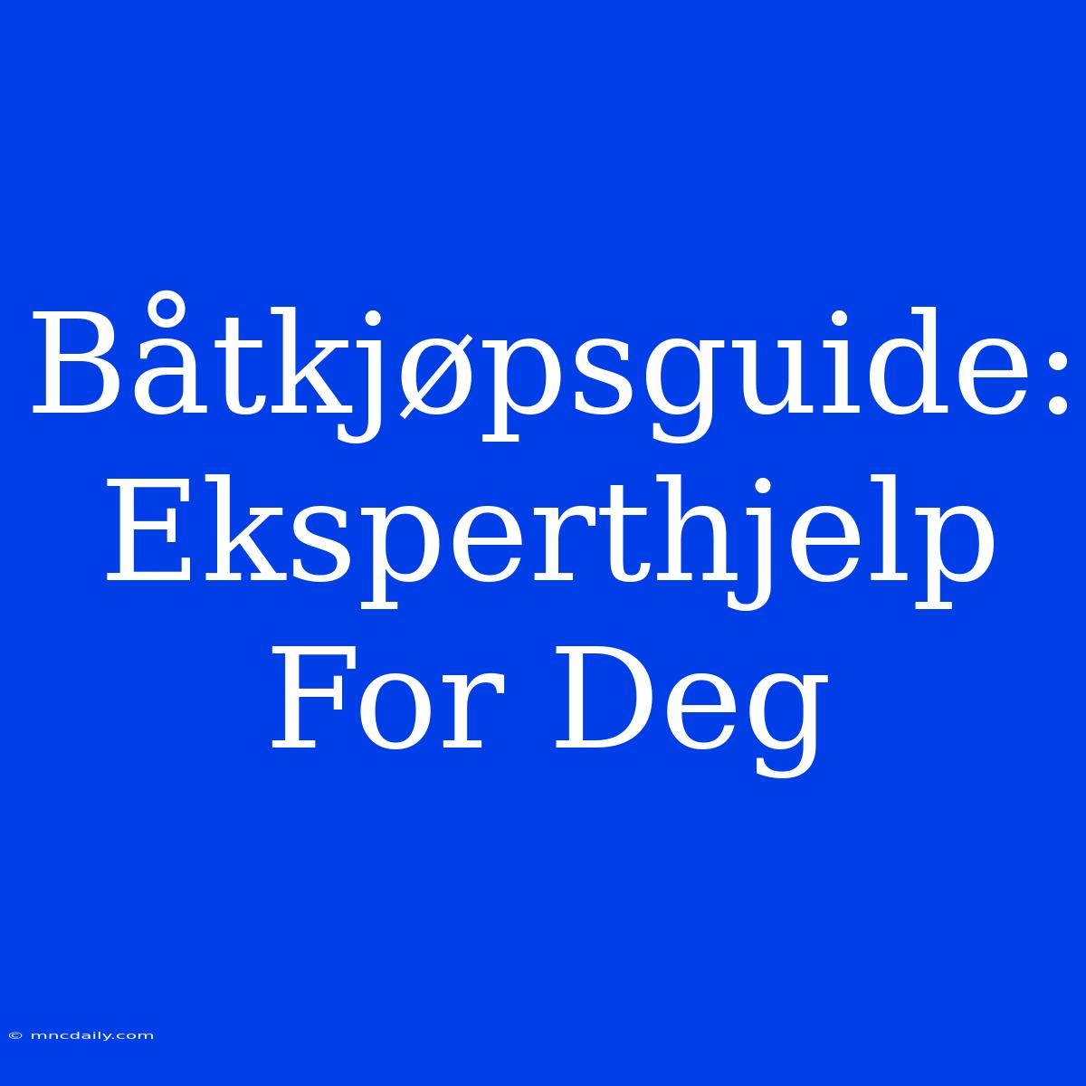 Båtkjøpsguide: Eksperthjelp For Deg