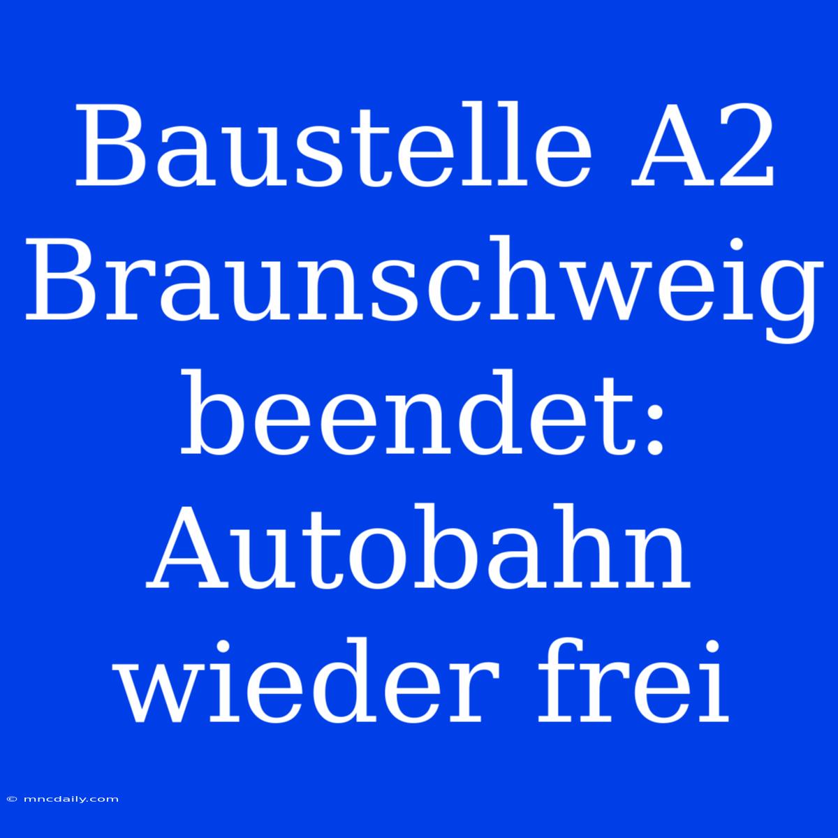 Baustelle A2 Braunschweig Beendet: Autobahn Wieder Frei