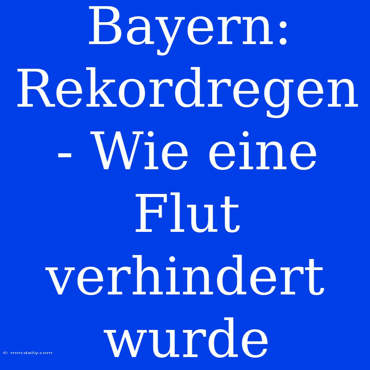 Bayern: Rekordregen - Wie Eine Flut Verhindert Wurde