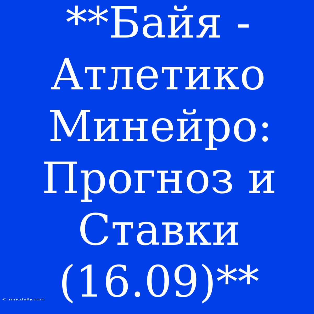 **Байя - Атлетико Минейро: Прогноз И Ставки (16.09)**