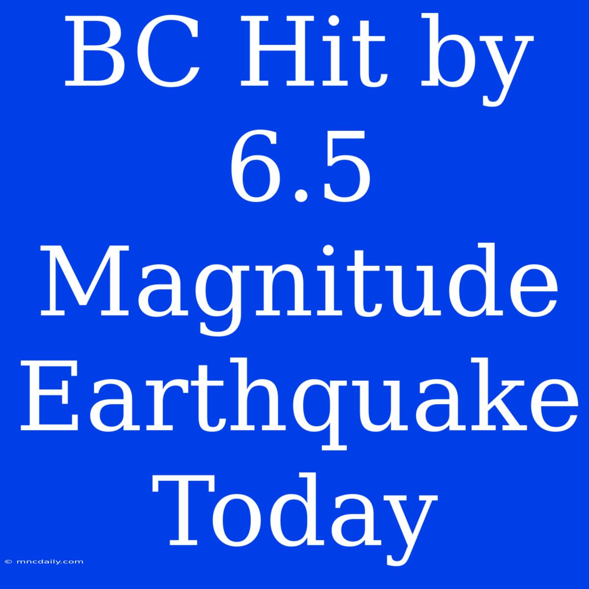 BC Hit By 6.5 Magnitude Earthquake Today