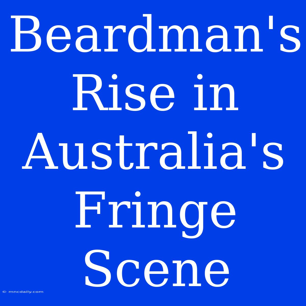 Beardman's Rise In Australia's Fringe Scene