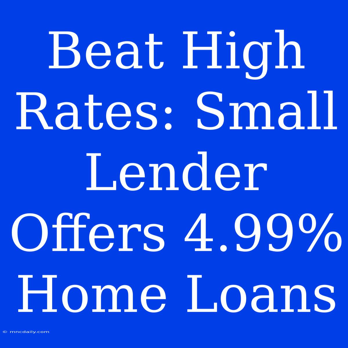 Beat High Rates: Small Lender Offers 4.99% Home Loans