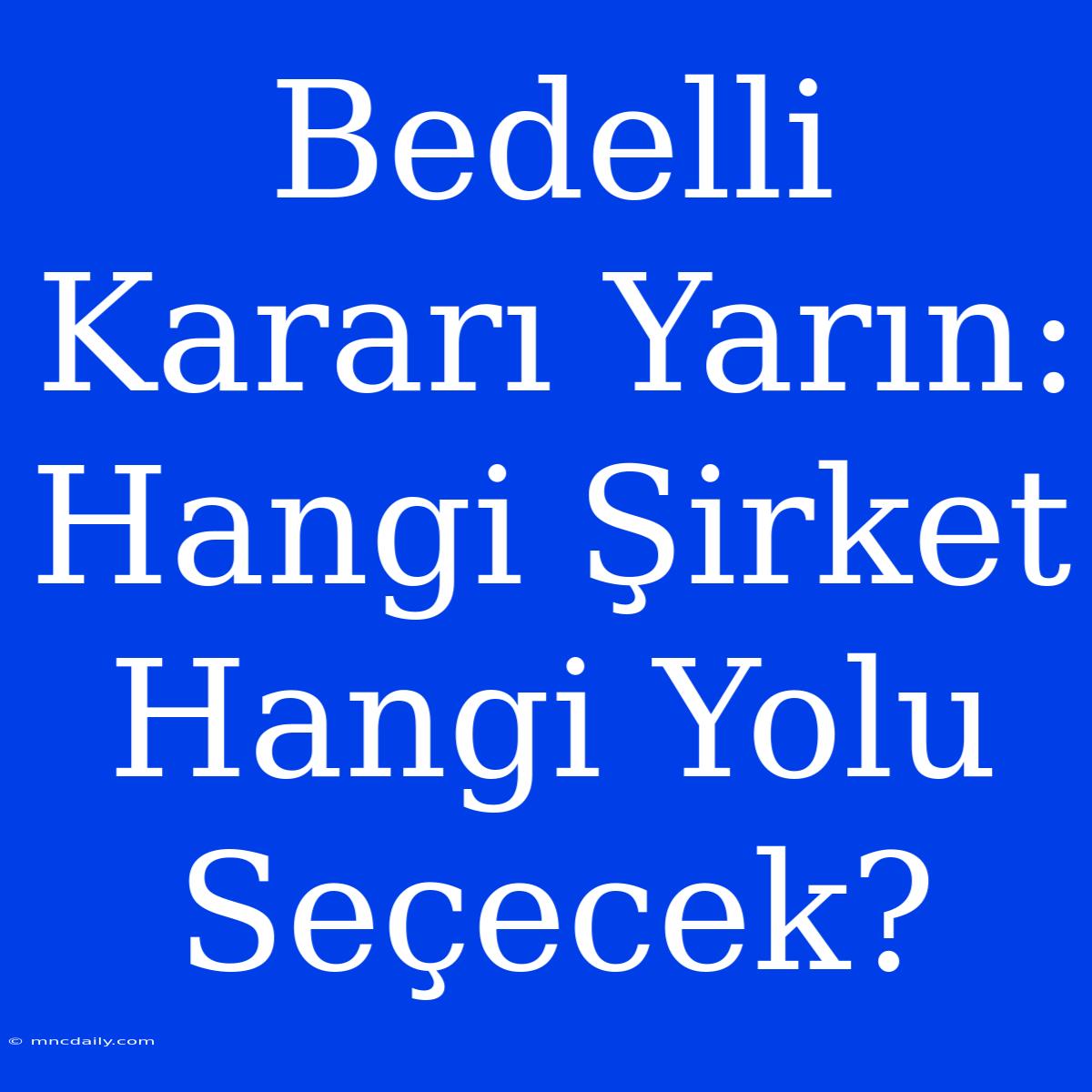 Bedelli Kararı Yarın: Hangi Şirket Hangi Yolu Seçecek?