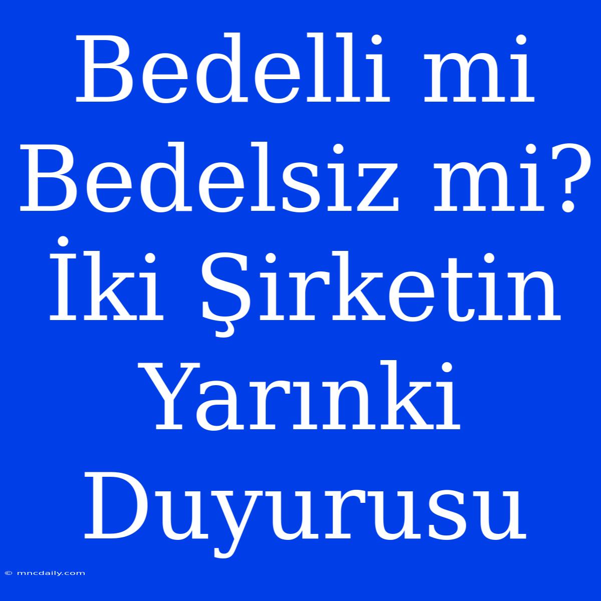 Bedelli Mi Bedelsiz Mi? İki Şirketin Yarınki Duyurusu