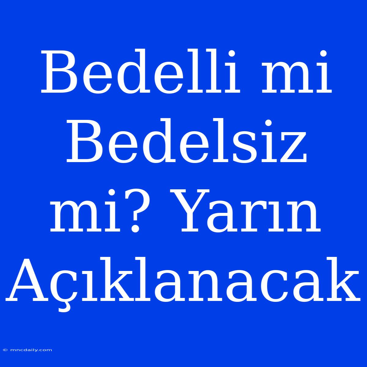 Bedelli Mi Bedelsiz Mi? Yarın Açıklanacak