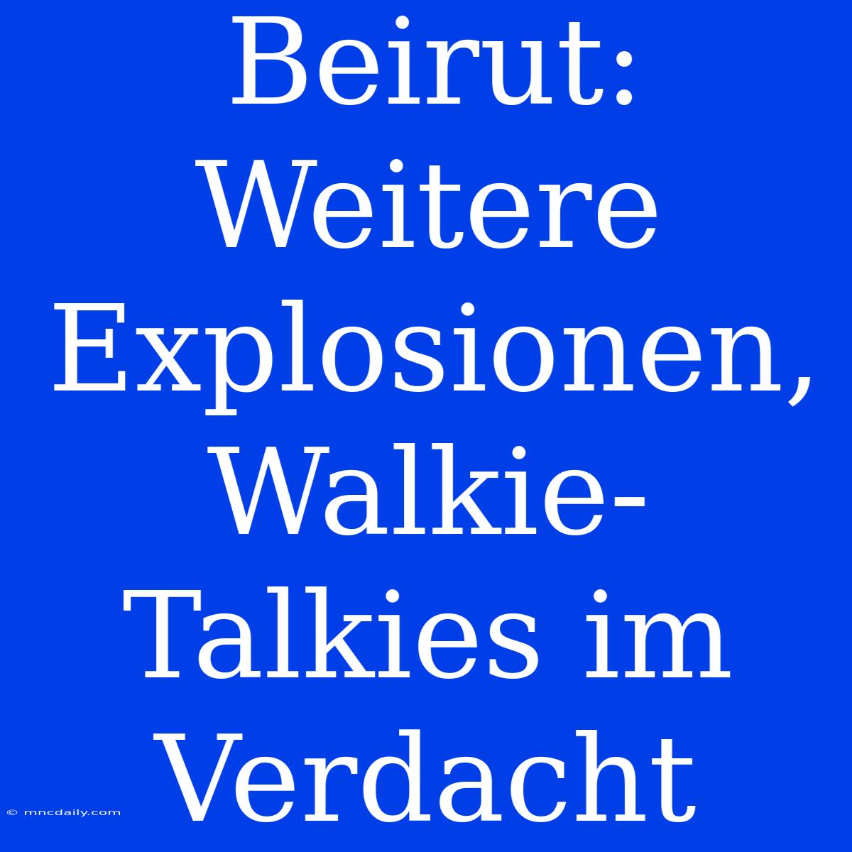 Beirut: Weitere Explosionen, Walkie-Talkies Im Verdacht