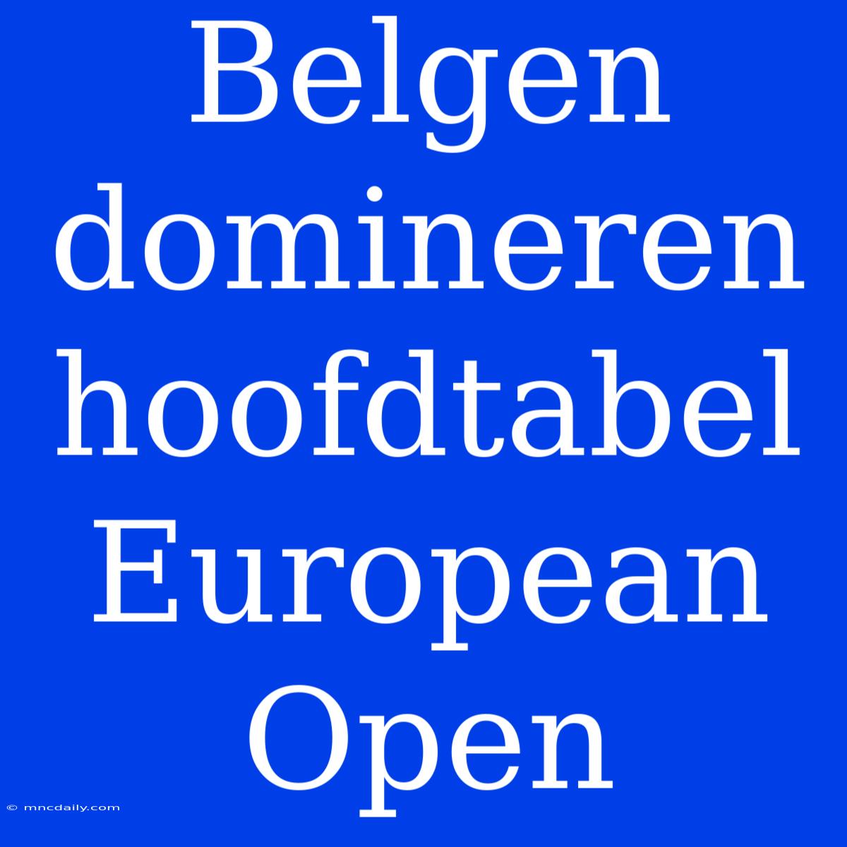 Belgen Domineren Hoofdtabel European Open