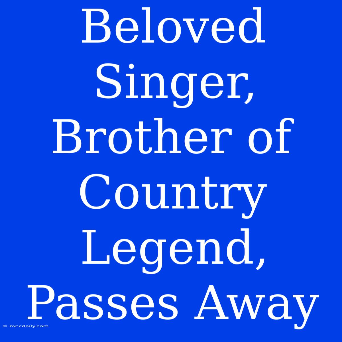 Beloved Singer, Brother Of Country Legend, Passes Away