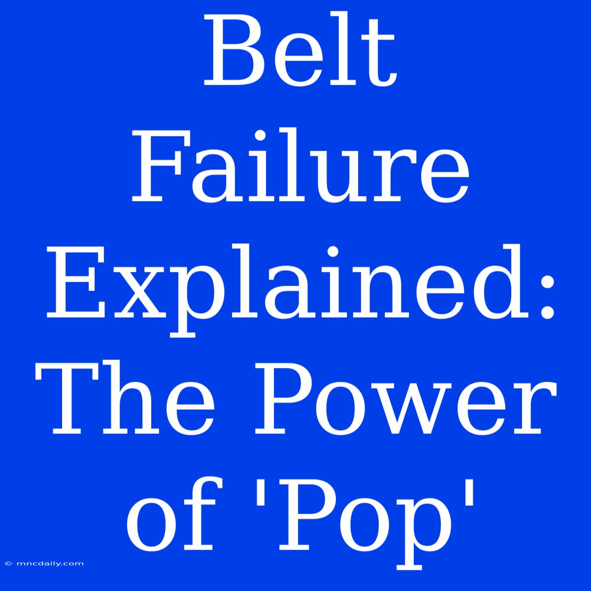 Belt Failure Explained: The Power Of 'Pop'