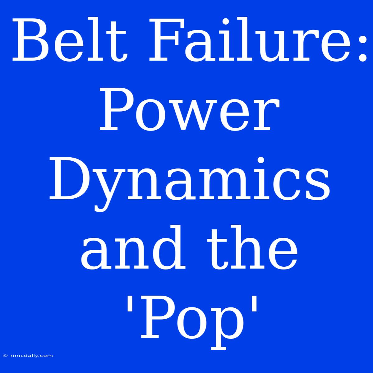 Belt Failure: Power Dynamics And The 'Pop'