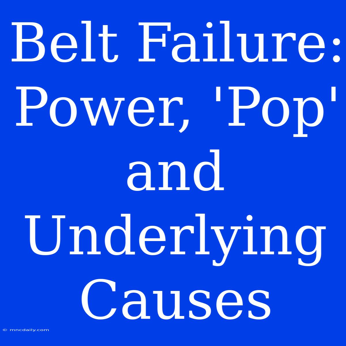 Belt Failure: Power, 'Pop' And Underlying Causes