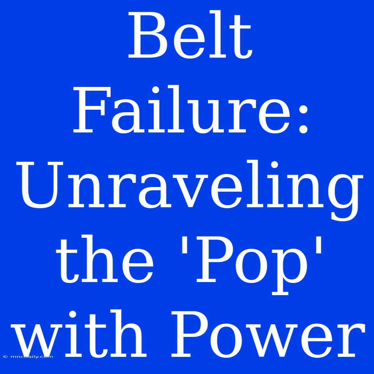 Belt Failure: Unraveling The 'Pop' With Power