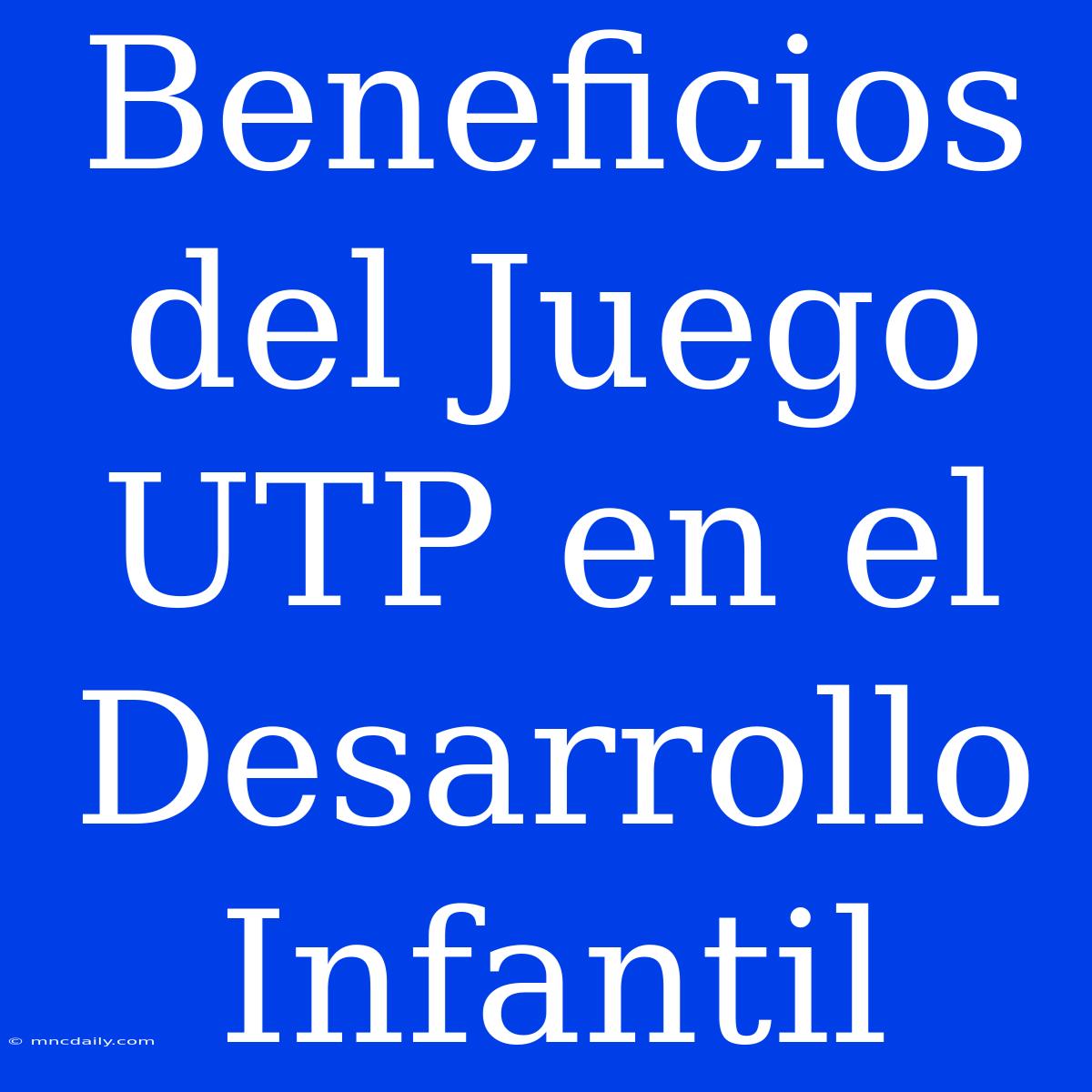 Beneficios Del Juego UTP En El Desarrollo Infantil