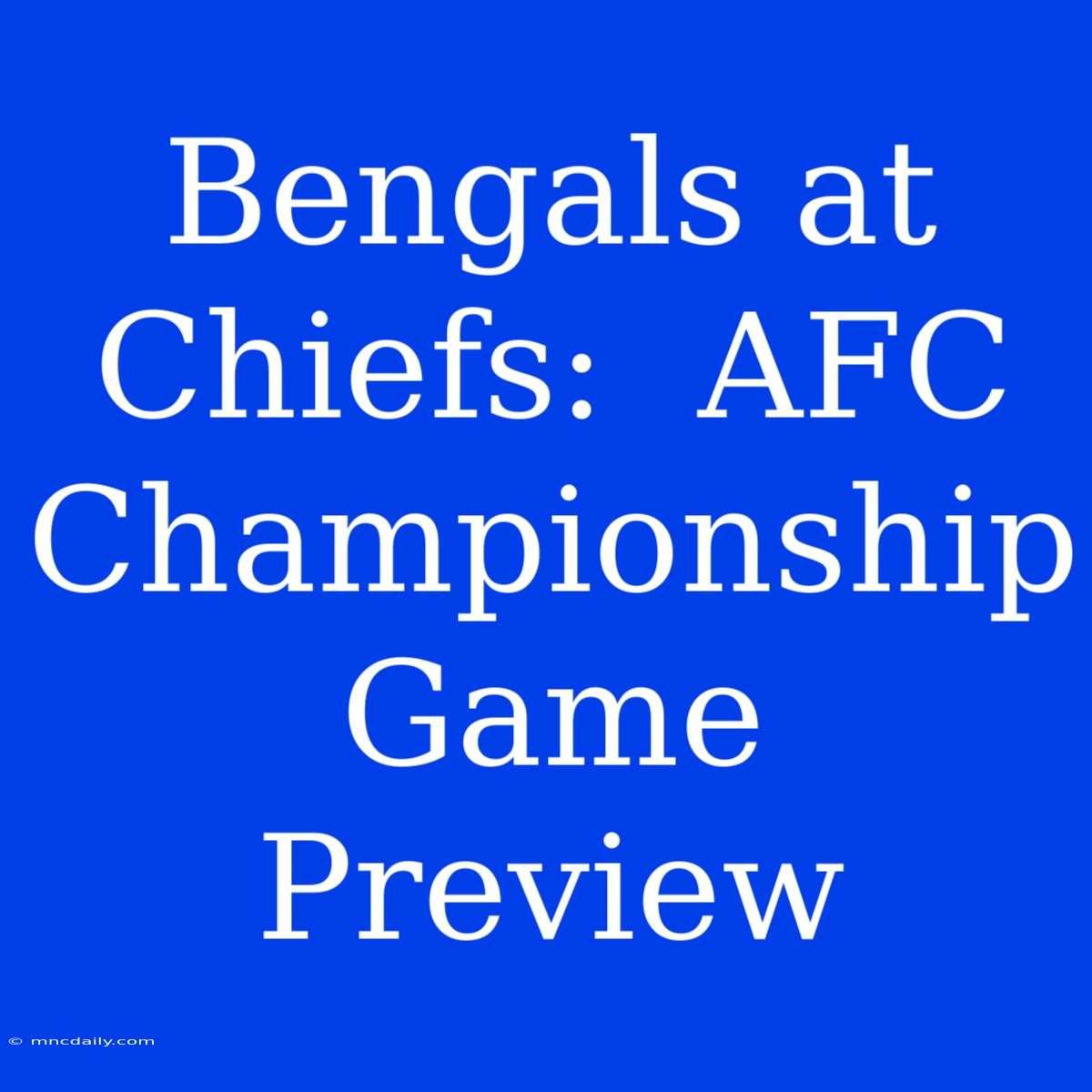 Bengals At Chiefs:  AFC Championship Game Preview 