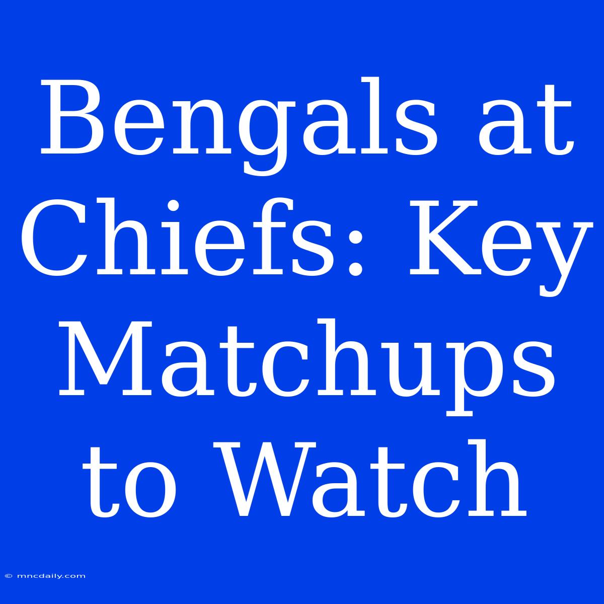 Bengals At Chiefs: Key Matchups To Watch