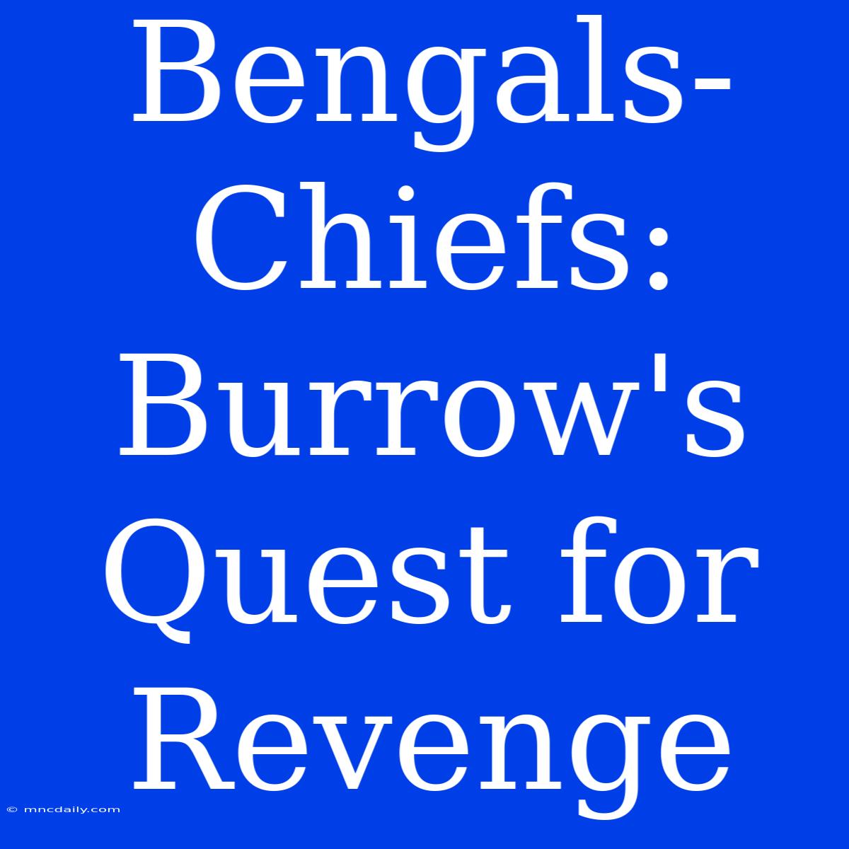 Bengals-Chiefs:  Burrow's Quest For Revenge 