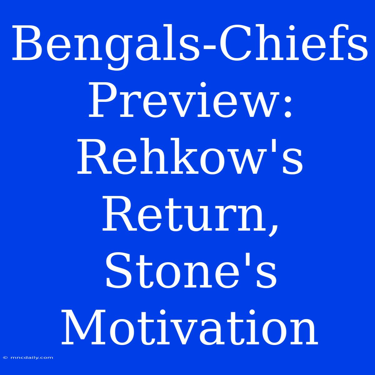 Bengals-Chiefs Preview:  Rehkow's Return, Stone's Motivation