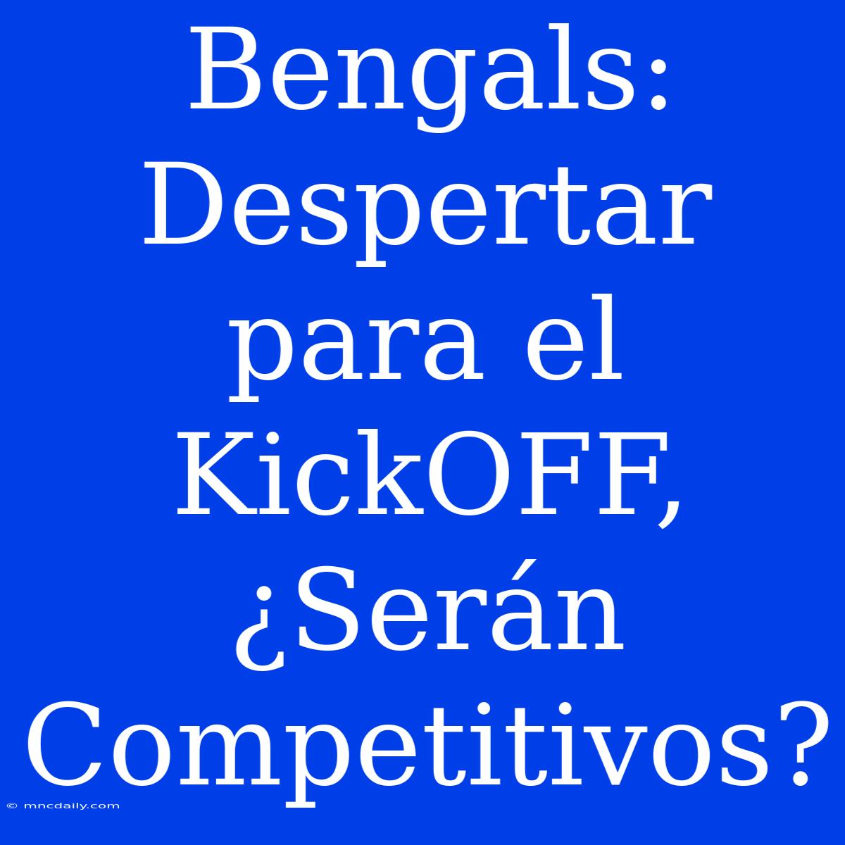 Bengals: Despertar Para El KickOFF, ¿Serán Competitivos? 