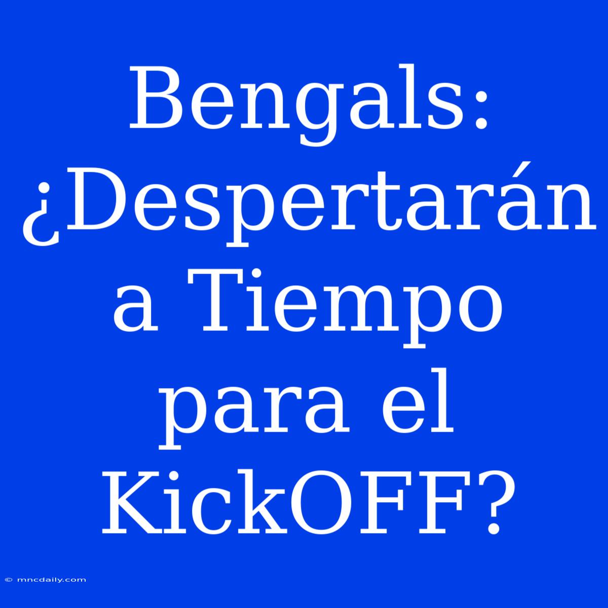 Bengals: ¿Despertarán A Tiempo Para El KickOFF?