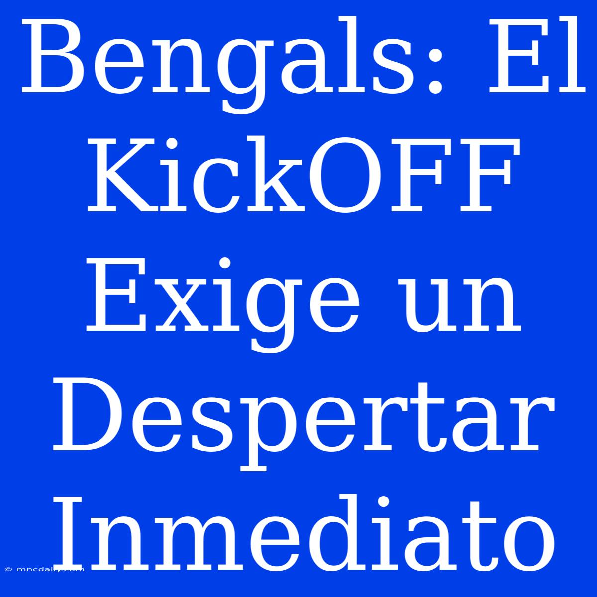 Bengals: El KickOFF Exige Un Despertar Inmediato