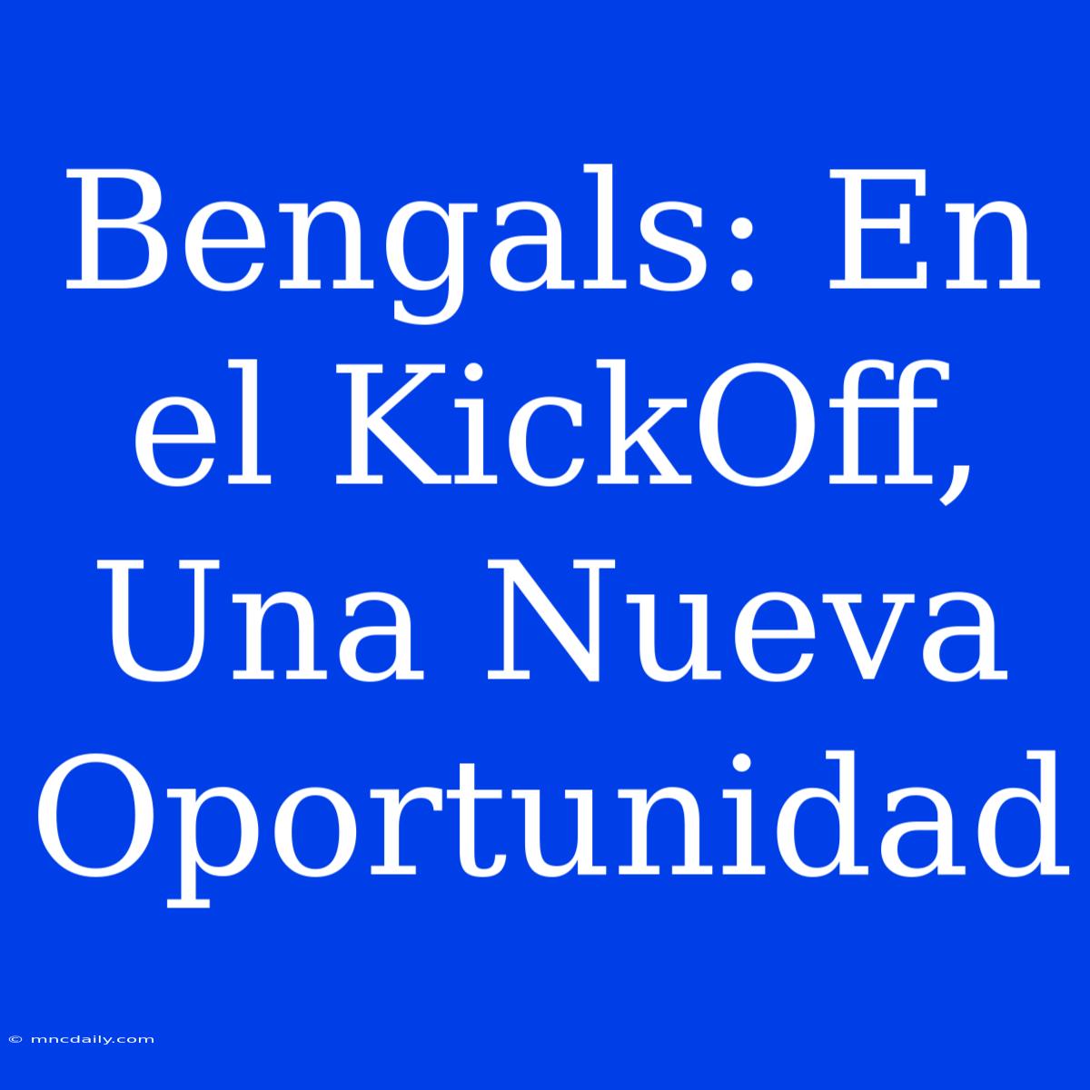 Bengals: En El KickOff, Una Nueva Oportunidad