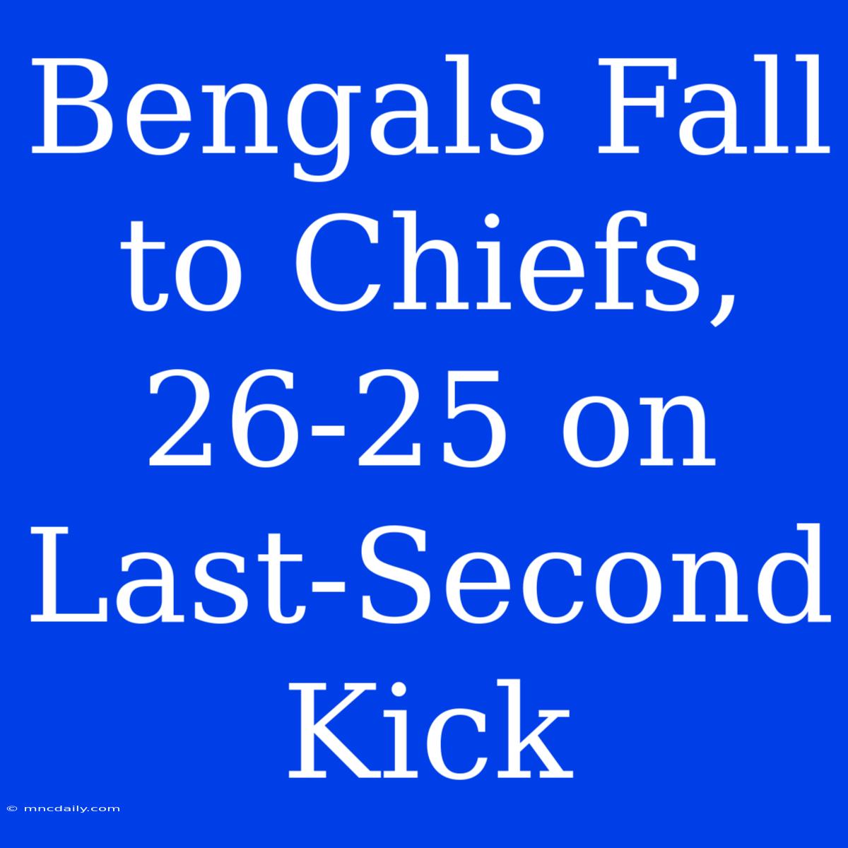 Bengals Fall To Chiefs, 26-25 On Last-Second Kick