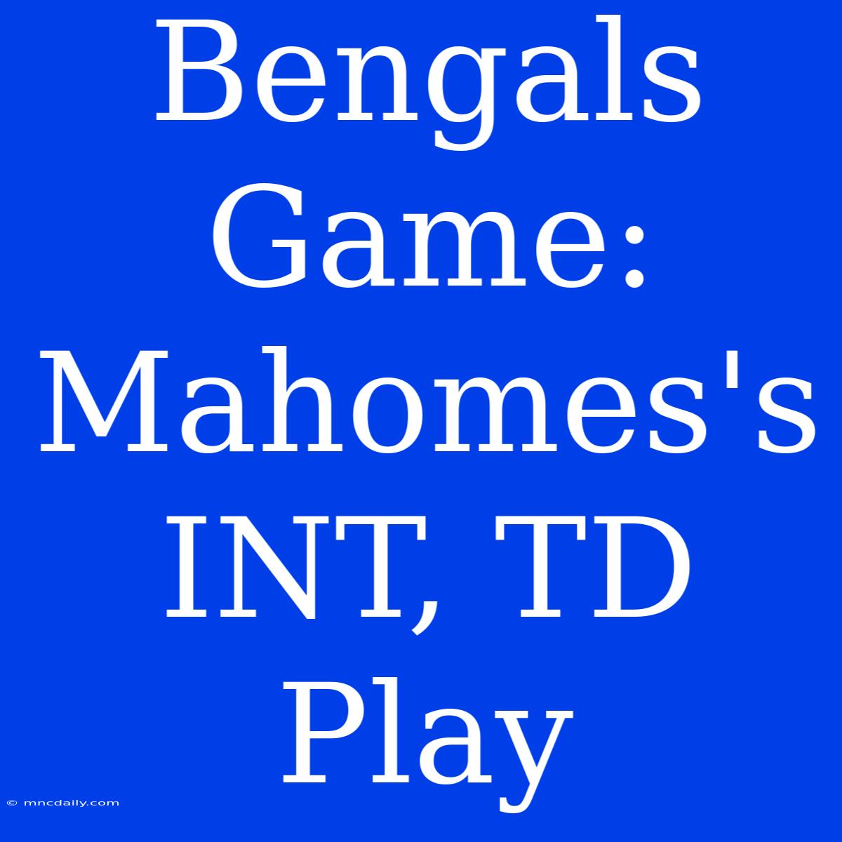 Bengals Game: Mahomes's INT, TD Play