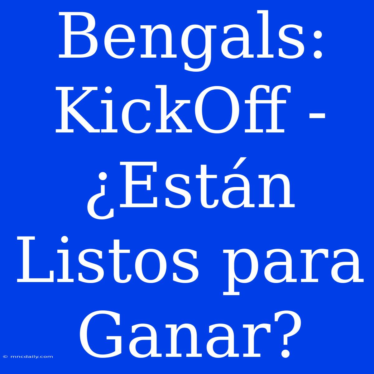 Bengals: KickOff - ¿Están Listos Para Ganar?