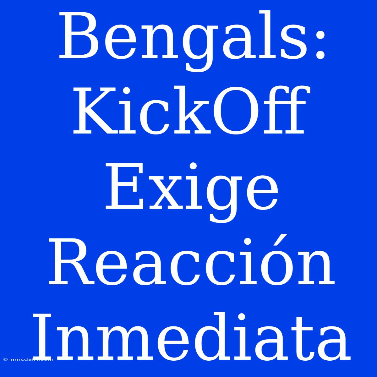 Bengals: KickOff Exige Reacción Inmediata