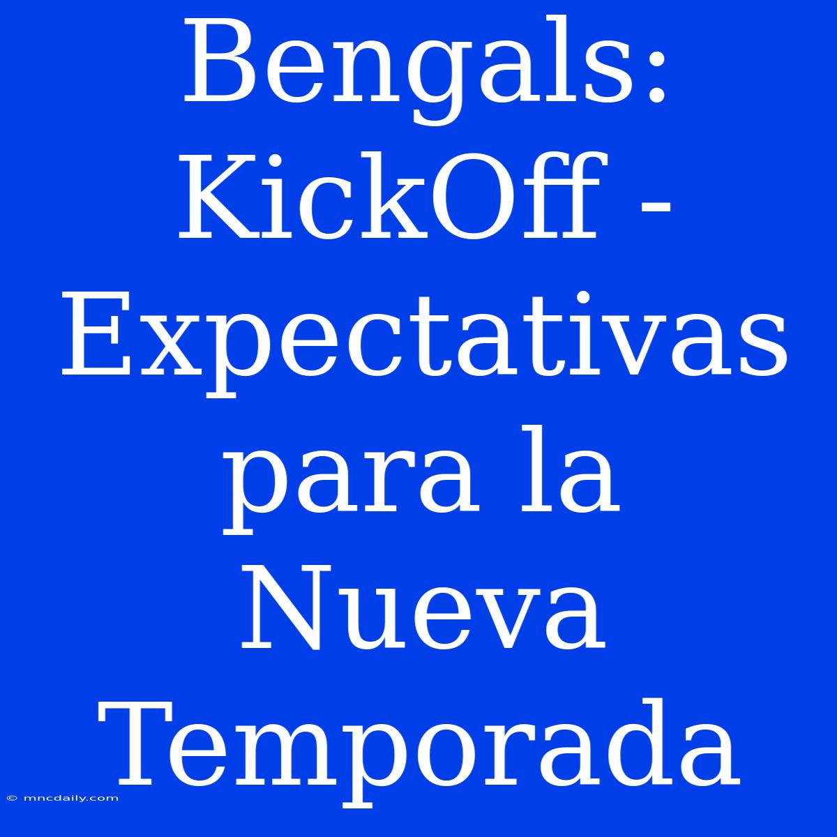 Bengals: KickOff - Expectativas Para La Nueva Temporada