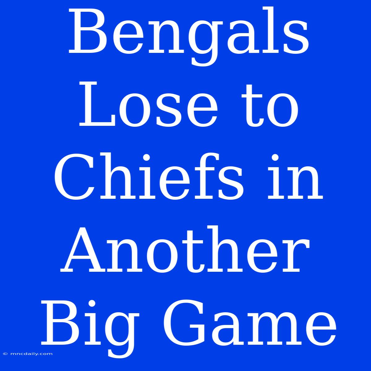 Bengals Lose To Chiefs In Another Big Game