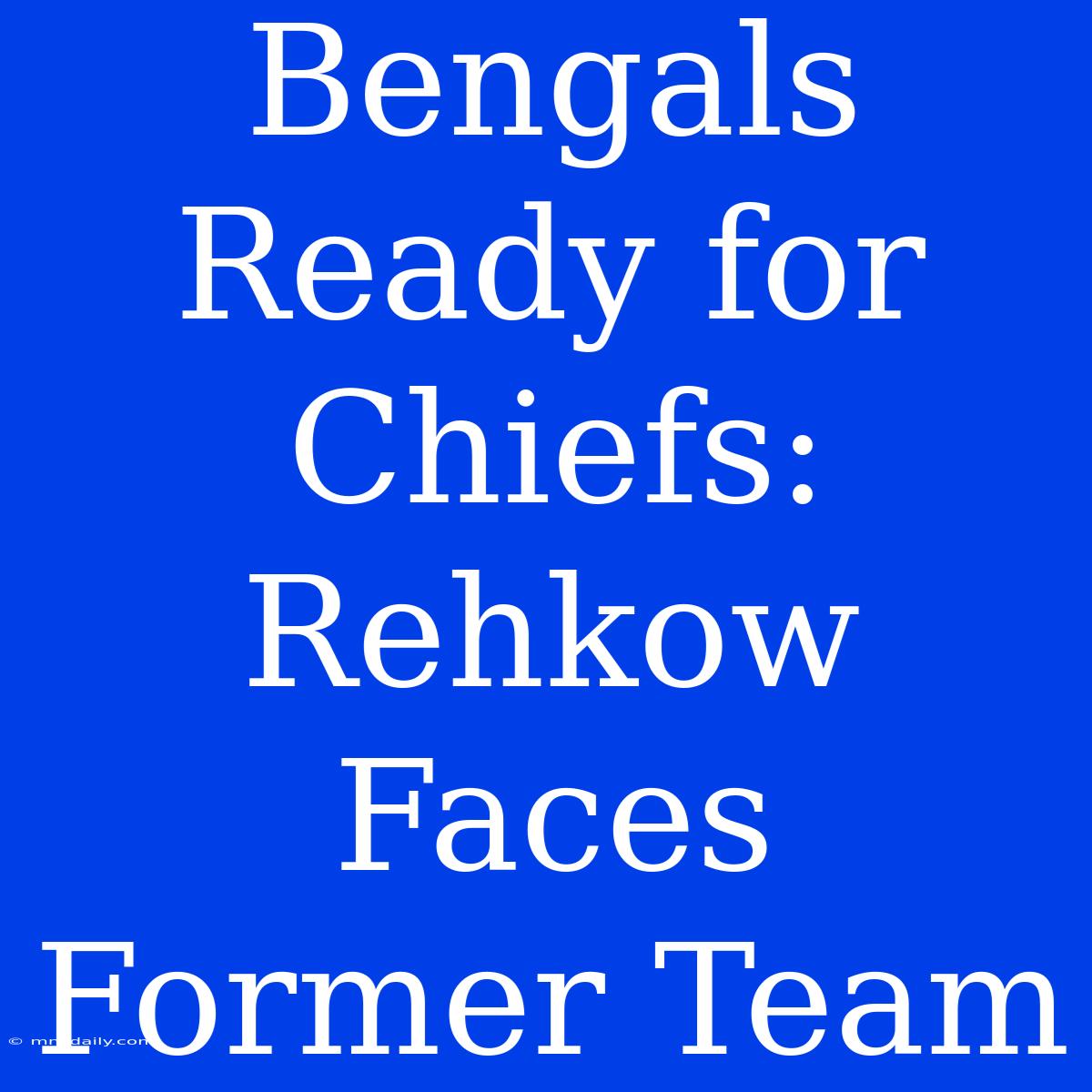 Bengals Ready For Chiefs:  Rehkow Faces Former Team