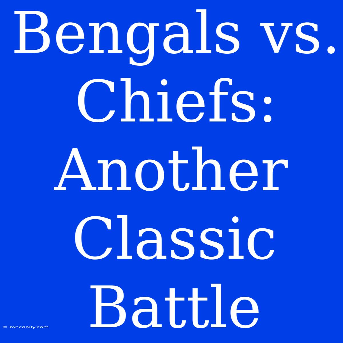 Bengals Vs. Chiefs: Another Classic Battle