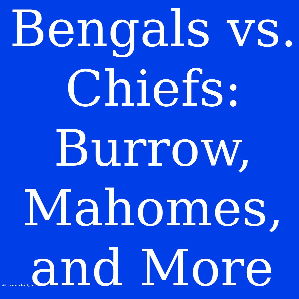 Bengals Vs. Chiefs: Burrow, Mahomes, And More