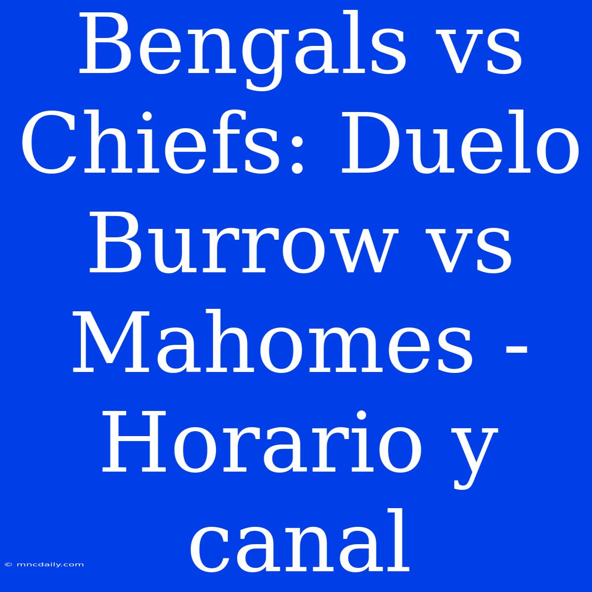 Bengals Vs Chiefs: Duelo Burrow Vs Mahomes - Horario Y Canal