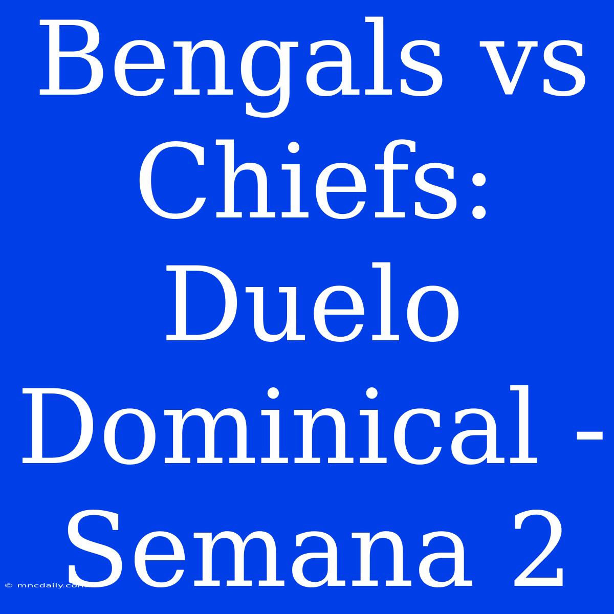 Bengals Vs Chiefs: Duelo Dominical - Semana 2