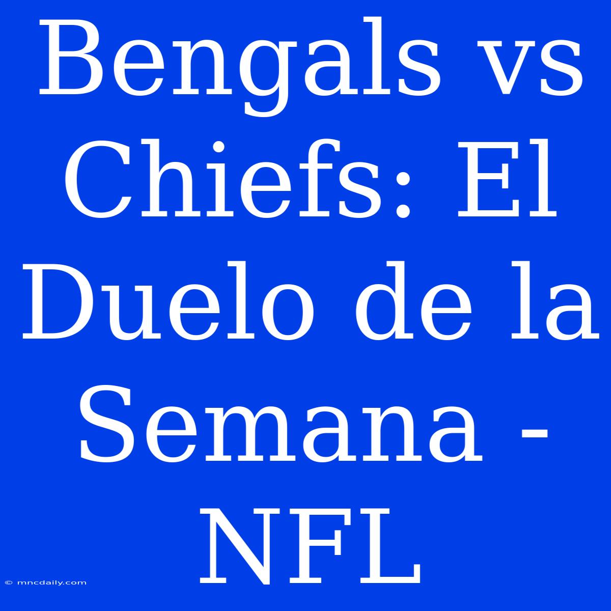 Bengals Vs Chiefs: El Duelo De La Semana - NFL 