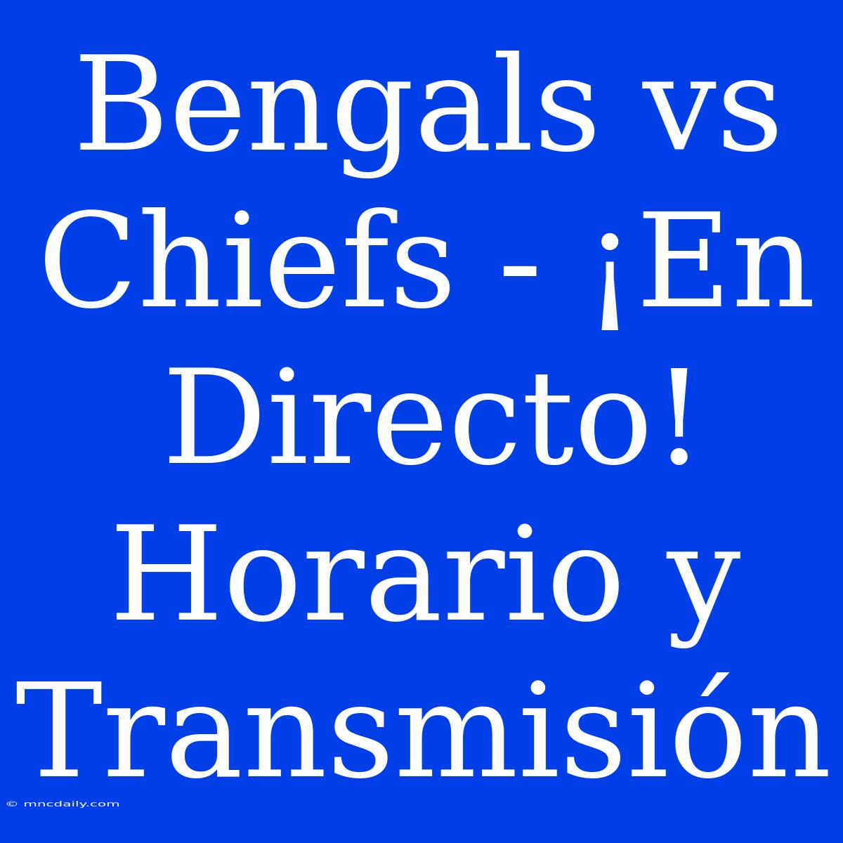 Bengals Vs Chiefs - ¡En Directo! Horario Y Transmisión