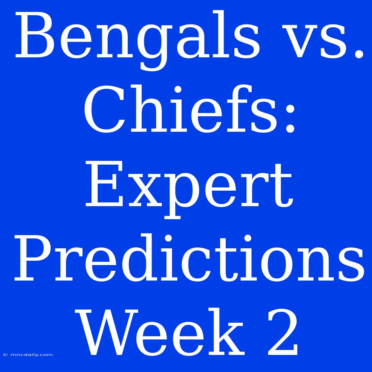 Bengals Vs. Chiefs: Expert Predictions Week 2