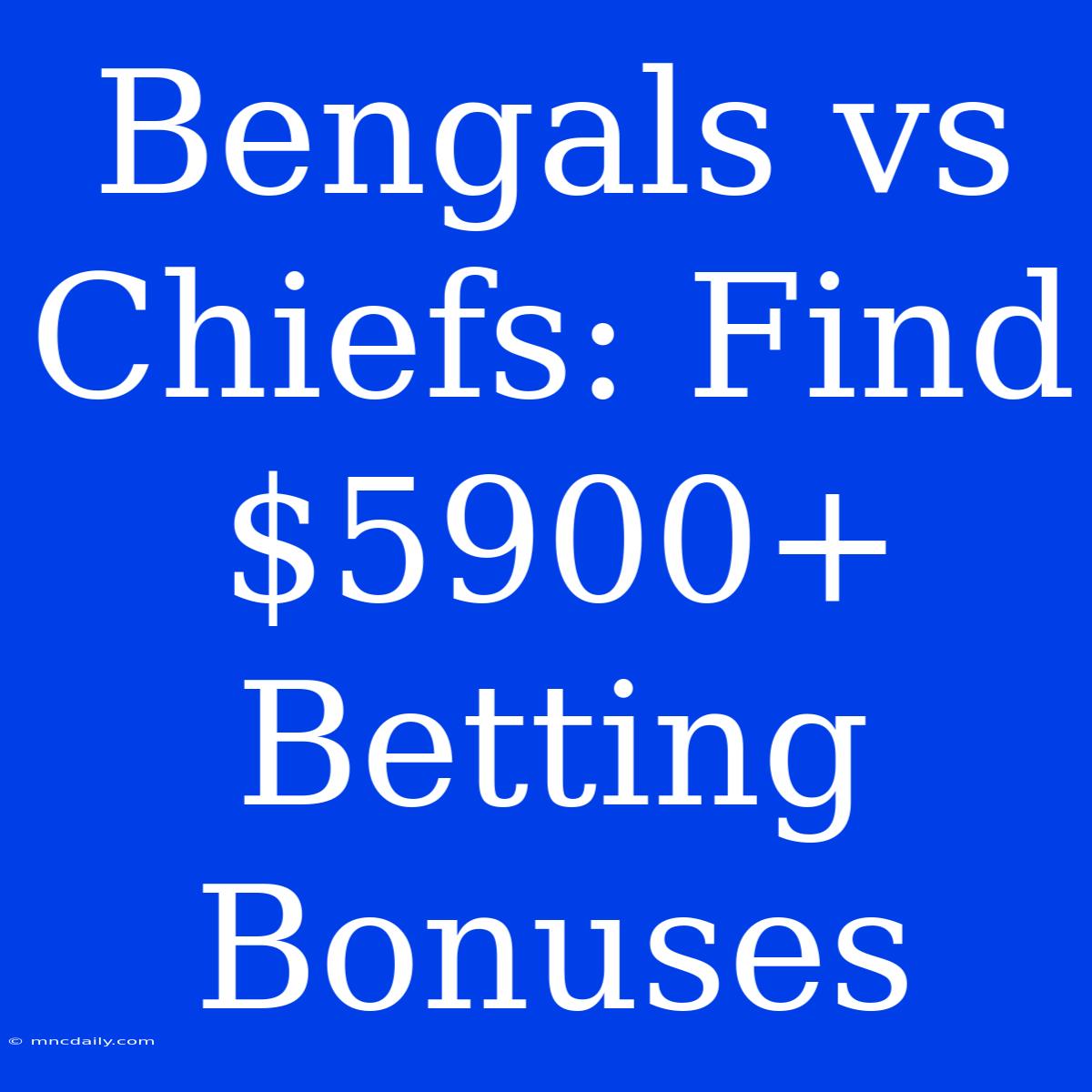 Bengals Vs Chiefs: Find $5900+ Betting Bonuses