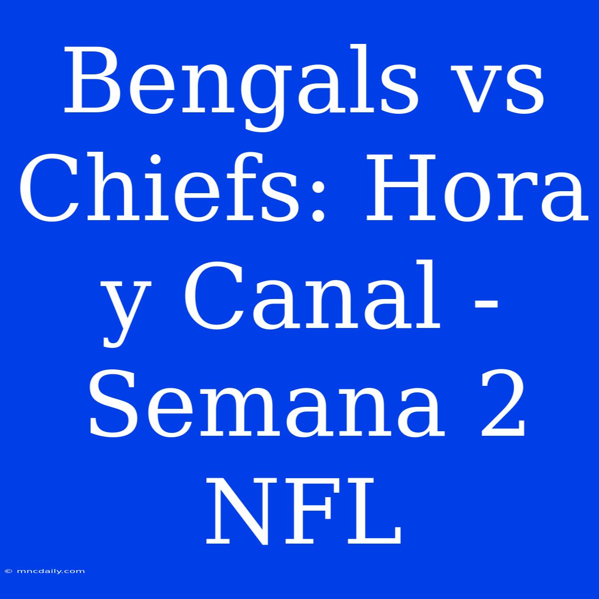 Bengals Vs Chiefs: Hora Y Canal - Semana 2 NFL