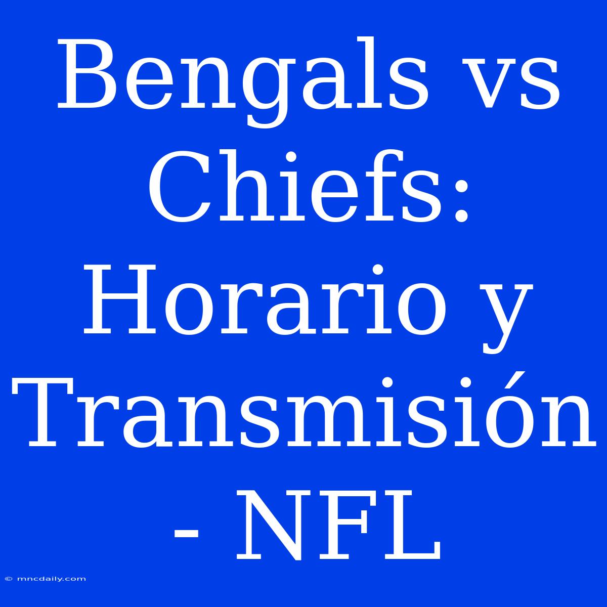 Bengals Vs Chiefs: Horario Y Transmisión - NFL