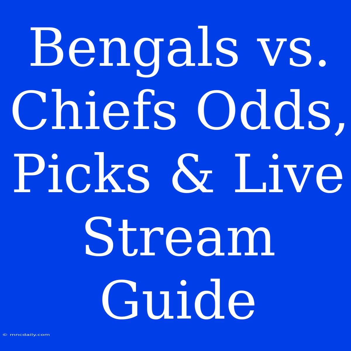 Bengals Vs. Chiefs Odds, Picks & Live Stream Guide