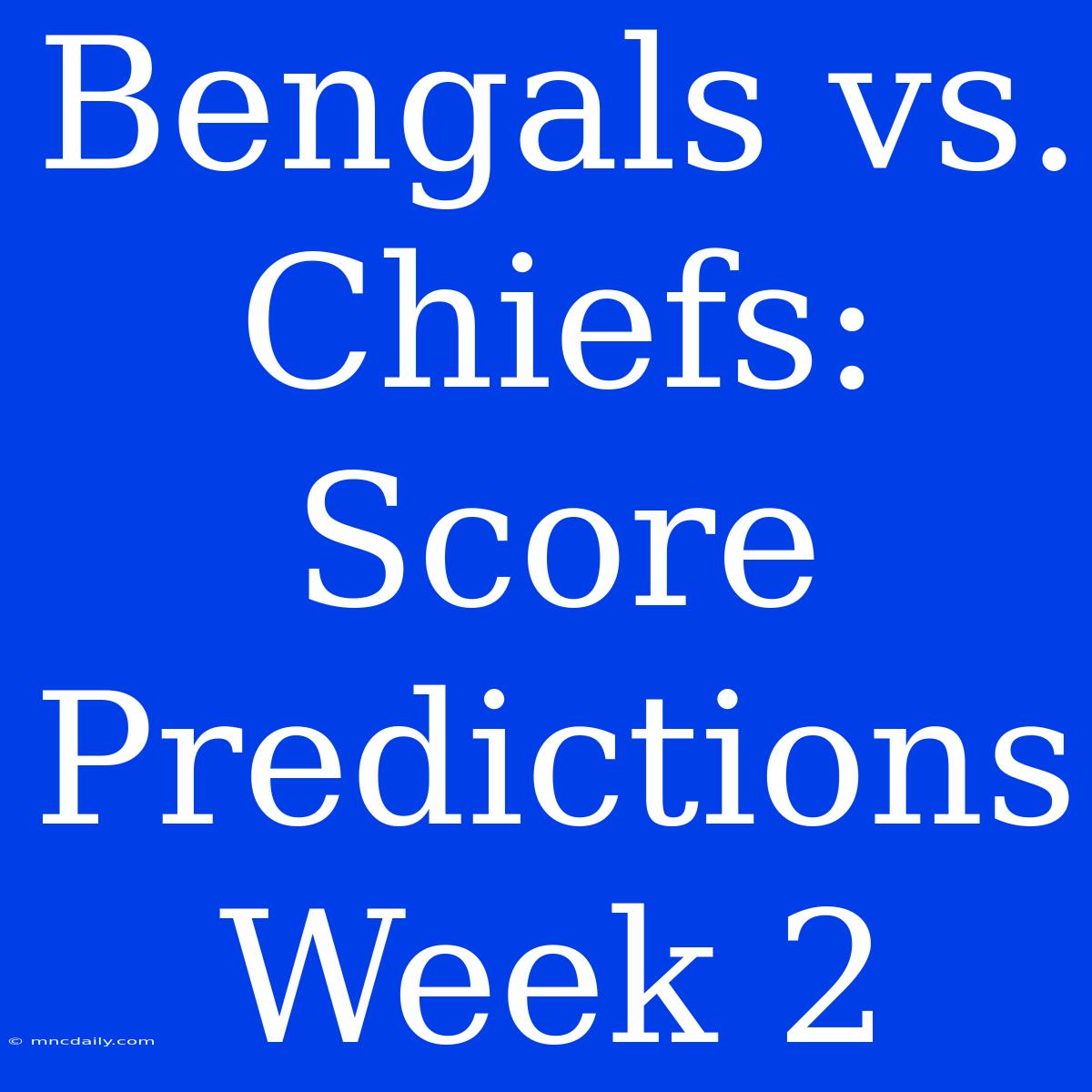 Bengals Vs. Chiefs: Score Predictions Week 2