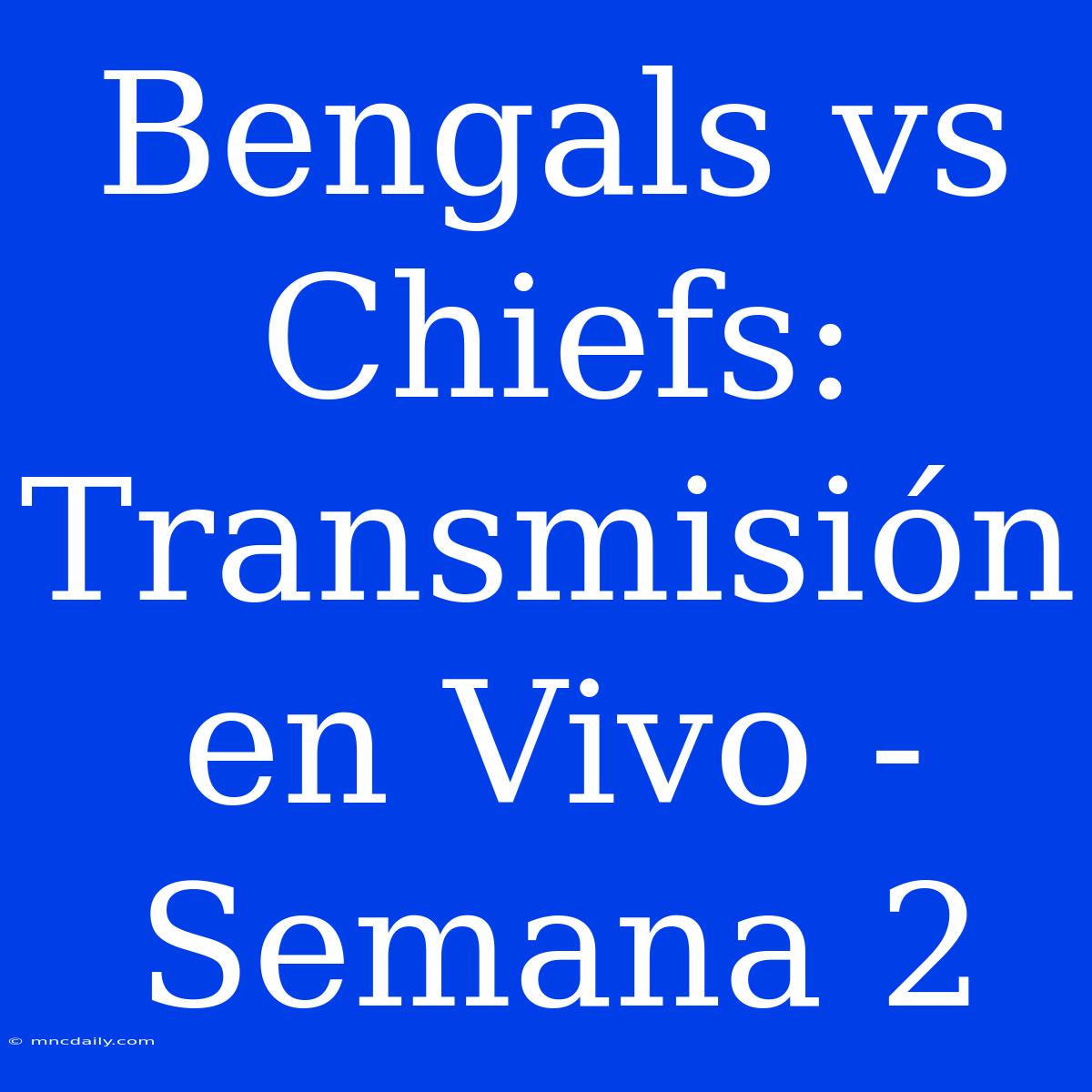 Bengals Vs Chiefs: Transmisión En Vivo - Semana 2