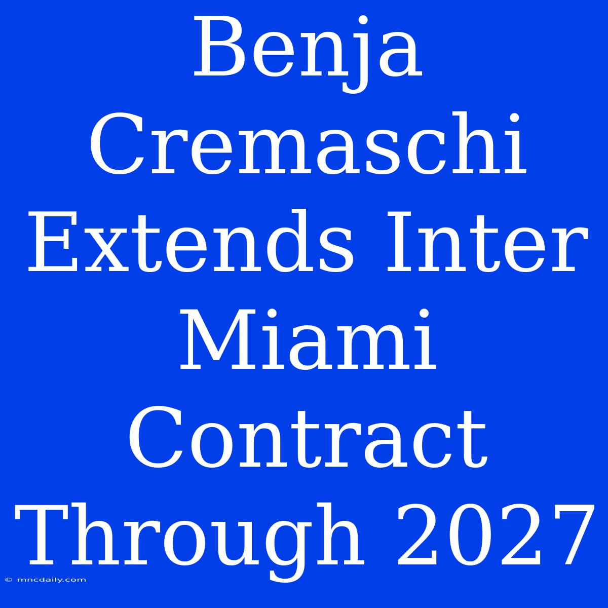 Benja Cremaschi Extends Inter Miami Contract Through 2027